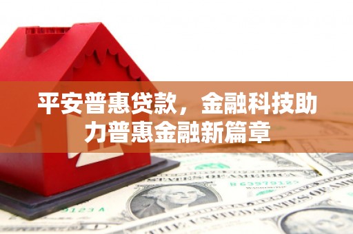 当涂平安普惠贷款，金融科技助力普惠金融新篇章
