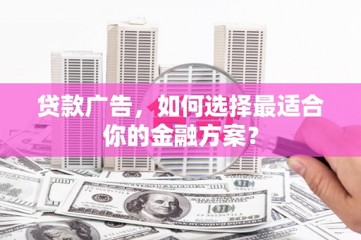 当涂贷款广告，如何选择最适合你的金融方案？