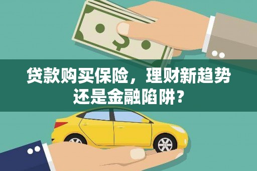 当涂贷款购买保险，理财新趋势还是金融陷阱？