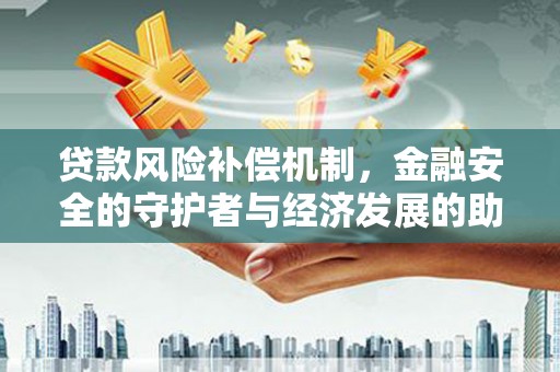 当涂贷款风险补偿机制,金融安全的守护者与经济发展的助推器 当涂贷款风险补偿机制,金融安全的守护者与经济发展的助推器