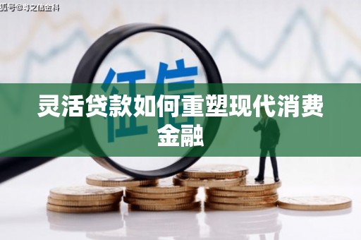 当涂灵活贷款如何重塑现代消费金融
