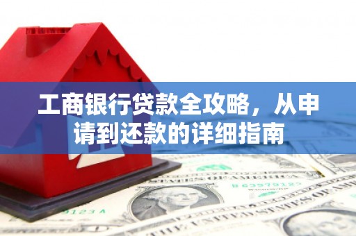 当涂工商银行贷款全攻略，从申请到还款的详细指南