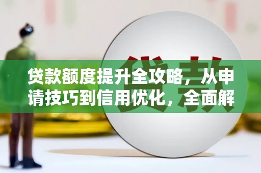 当涂贷款额度提升全攻略，从申请技巧到信用优化，全面解析