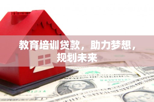 当涂教育培训贷款，助力梦想，规划未来