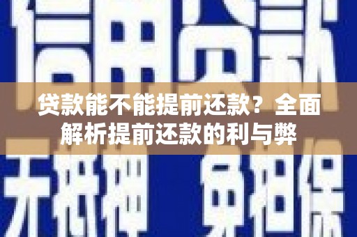 当涂贷款能不能提前还款？全面解析提前还款的利与弊
