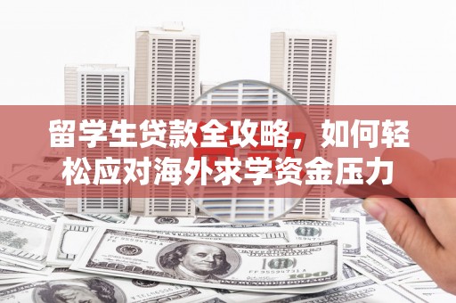 当涂留学生贷款全攻略，如何轻松应对海外求学资金压力