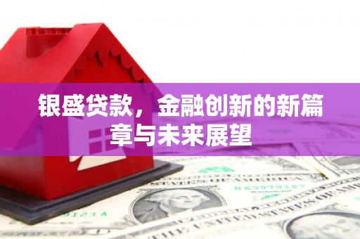 当涂银盛贷款，金融创新的新篇章与未来展望