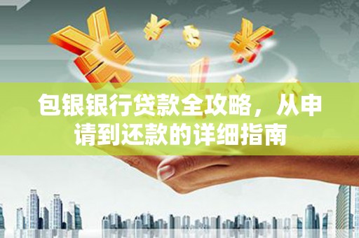 当涂包银银行贷款全攻略，从申请到还款的详细指南