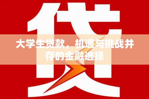 当涂大学生贷款，机遇与挑战并存的金融选择