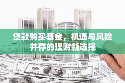 当涂贷款购买基金，机遇与风险并存的理财新选择