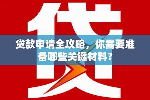 当涂贷款申请全攻略，你需要准备哪些关键材料？