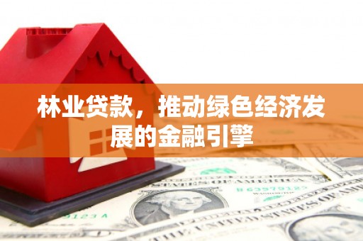 当涂林业贷款，推动绿色经济发展的金融引擎
