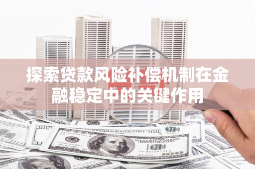 当涂探索贷款风险补偿机制在金融稳定中的关键作用