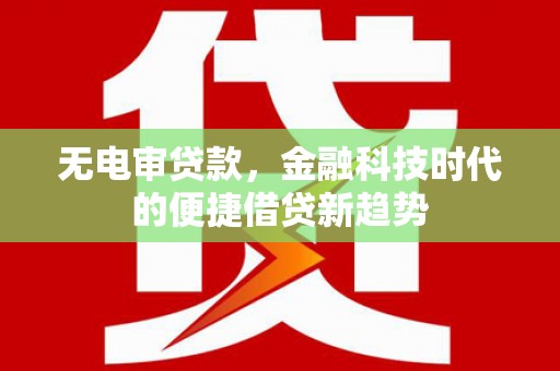 当涂无电审贷款，金融科技时代的便捷借贷新趋势