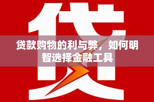 当涂贷款购物的利与弊，如何明智选择金融工具