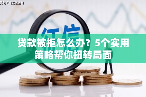 当涂贷款被拒怎么办？5个实用策略帮你扭转局面