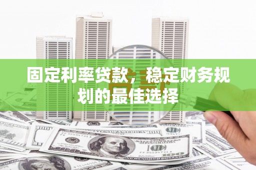 当涂固定利率贷款，稳定财务规划的最佳选择