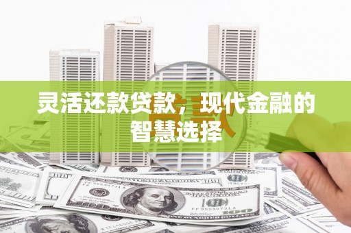 当涂灵活还款贷款，现代金融的智慧选择