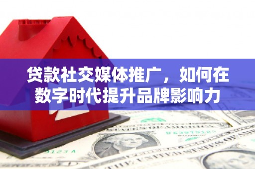 当涂贷款社交媒体推广，如何在数字时代提升品牌影响力