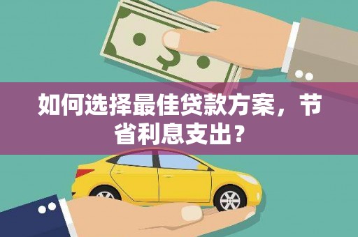 当涂如何选择最佳贷款方案，节省利息支出？
