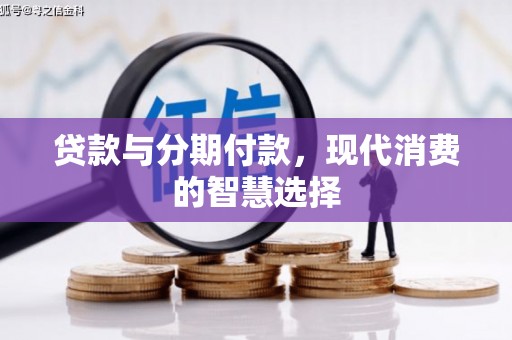 当涂贷款与分期付款，现代消费的智慧选择