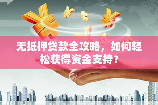 当涂无抵押贷款全攻略，如何轻松获得资金支持？