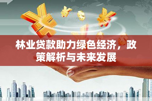 当涂林业贷款助力绿色经济，政策解析与未来发展