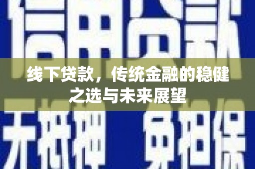 当涂线下贷款，传统金融的稳健之选与未来展望