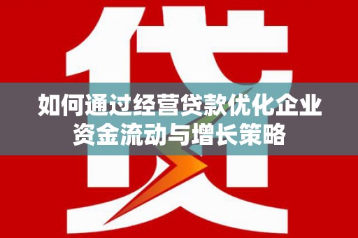 当涂如何通过经营贷款优化企业资金流动与增长策略