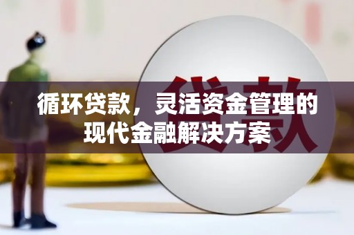 当涂循环贷款，灵活资金管理的现代金融解决方案