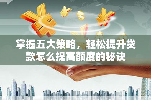 当涂掌握五大策略，轻松提升贷款怎么提高额度的秘诀