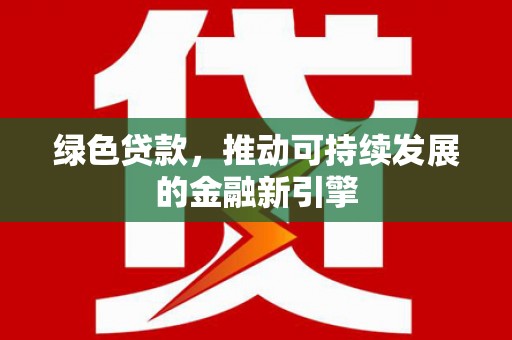 当涂绿色贷款，推动可持续发展的金融新引擎