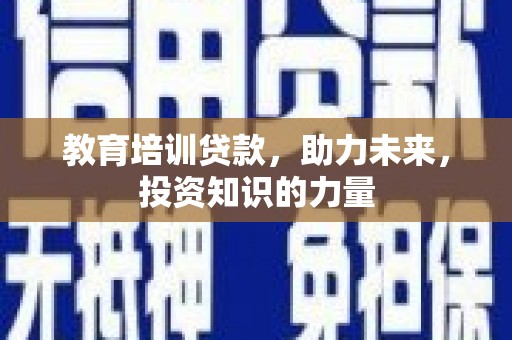 当涂教育培训贷款，助力未来，投资知识的力量