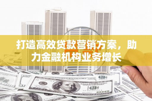 当涂打造高效贷款营销方案，助力金融机构业务增长