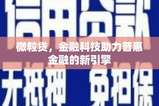 当涂微粒贷，金融科技助力普惠金融的新引擎