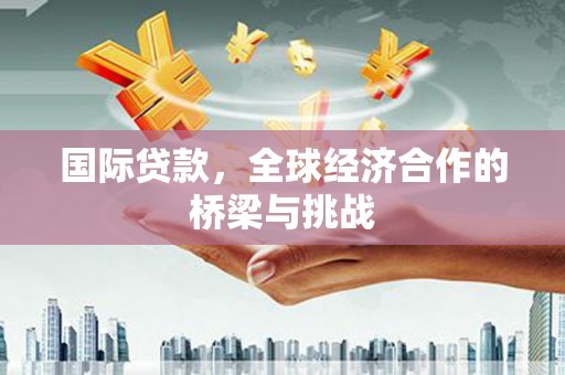 当涂国际贷款，全球经济合作的桥梁与挑战