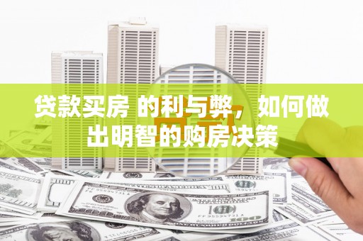 当涂贷款买房 的利与弊，如何做出明智的购房决策