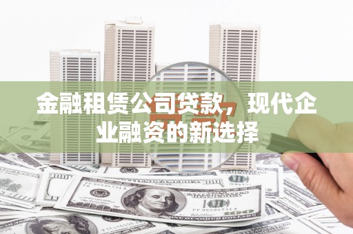 当涂金融租赁公司贷款，现代企业融资的新选择
