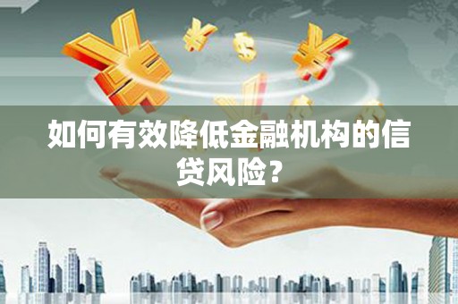 当涂如何有效降低金融机构的信贷风险？