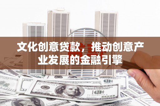 当涂文化创意贷款，推动创意产业发展的金融引擎