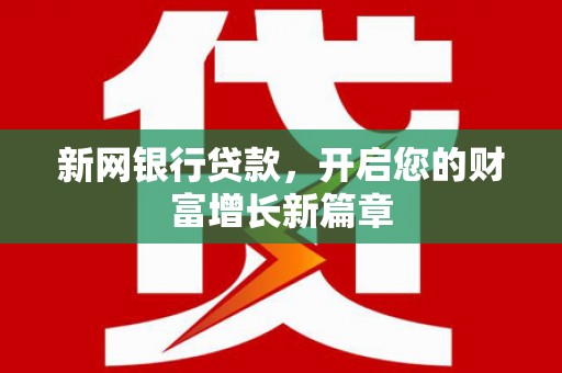 当涂新网银行贷款，开启您的财富增长新篇章