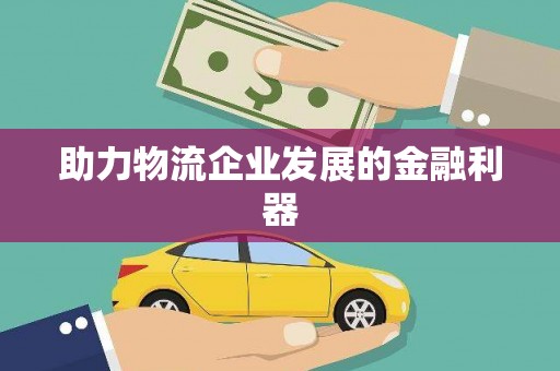 当涂助力物流企业发展的金融利器