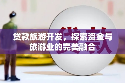 当涂贷款旅游开发，探索资金与旅游业的完美融合