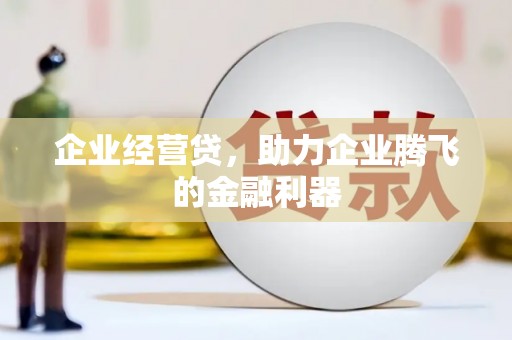 当涂企业经营贷，助力企业腾飞的金融利器