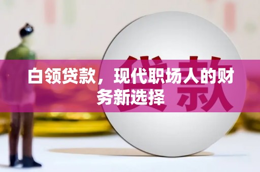当涂白领贷款，现代职场人的财务新选择