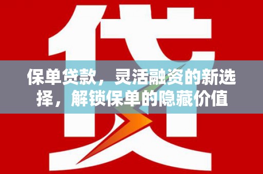 当涂保单贷款，灵活融资的新选择，解锁保单的隐藏价值