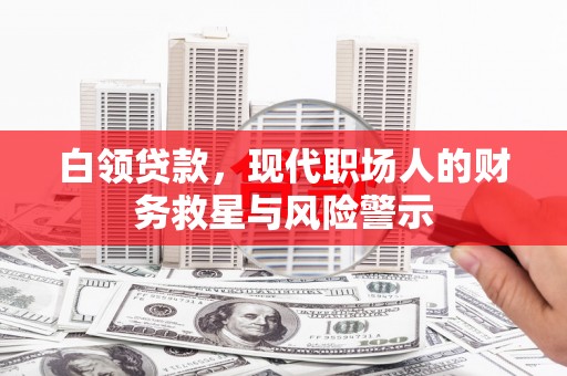 当涂白领贷款，现代职场人的财务救星与风险警示