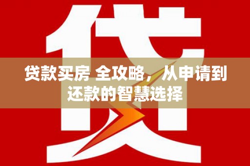 当涂贷款买房 全攻略，从申请到还款的智慧选择