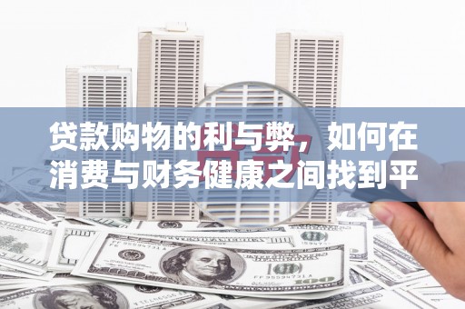 当涂贷款购物的利与弊，如何在消费与财务健康之间找到平衡