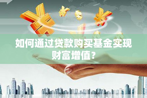 当涂如何通过贷款购买基金实现财富增值？